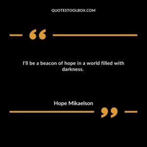 I'll be a beacon of hope in a world filled with darkness.