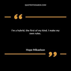 I'm a hybrid, the first of my kind. I make my own rules.