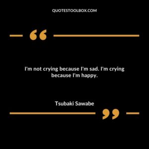 Im not crying because Im sad. Im crying because Im happy.