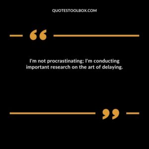 I'm not procrastinating; I'm conducting important research on the art of delaying.