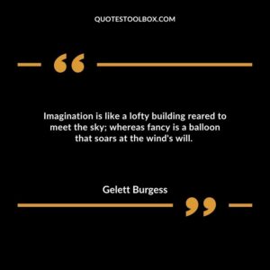 Imagination is like a lofty building reared to meet the sky; whereas fancy is a balloon that soars at the wind's will.