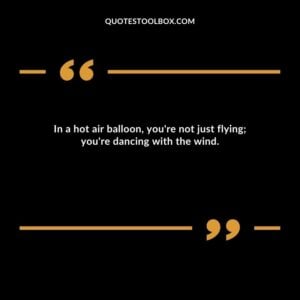 In a hot air balloon, you're not just flying; you're dancing with the wind.