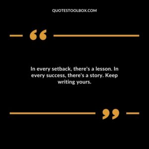 In every setback theres a lesson. In every success theres a story. Keep writing yours.