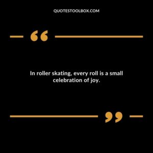 In roller skating, every roll is a small celebration of joy.