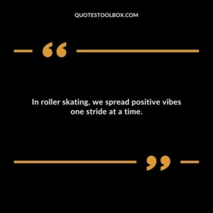 In roller skating, we spread positive vibes one stride at a time.