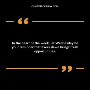 In the heart of the week, let Wednesday be your reminder that every dawn brings fresh opportunities.