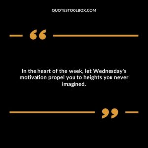 In the heart of the week, let Wednesday's motivation propel you to heights you never imagined.