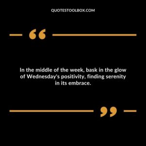 In the middle of the week, bask in the glow of Wednesday's positivity, finding serenity in its embrace.
