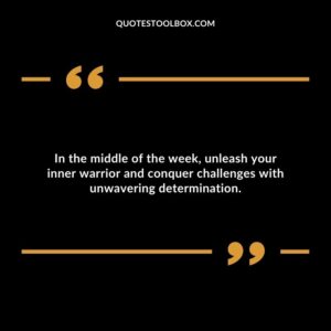 In the middle of the week, unleash your inner warrior and conquer challenges with unwavering determination.