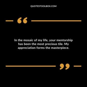 In the mosaic of my life your mentorship has been the most precious tile. My appreciation forms the masterpiece.