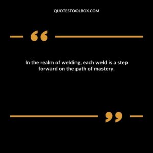 In the realm of welding, each weld is a step forward on the path of mastery.