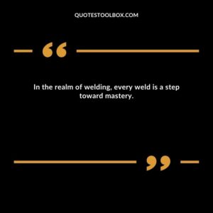 In the realm of welding, every weld is a step toward mastery.