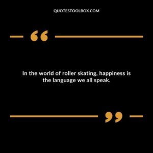 In the world of roller skating, happiness is the language we all speak.