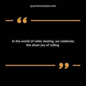 In the world of roller skating, we celebrate the sheer joy of rolling.