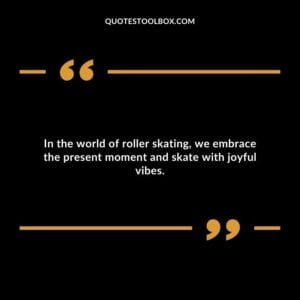 In the world of roller skating, we embrace the present moment and skate with joyful vibes.