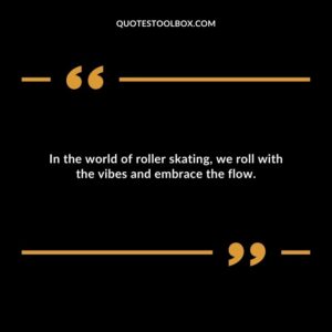 In the world of roller skating, we roll with the vibes and embrace the flow.
