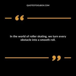 In the world of roller skating, we turn every obstacle into a smooth roll.