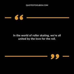 In the world of roller skating, we're all united by the love for the roll.