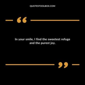 In your smile I find the sweetest refuge and the purest joy.
