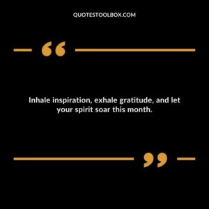 Inhale inspiration, exhale gratitude, and let your spirit soar this month.