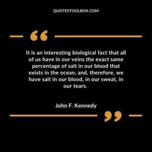 It is an interesting biological fact that all of us have in our veins the exact same percentage of salt in our blood that exists in the ocean, and, therefore, we have salt in our