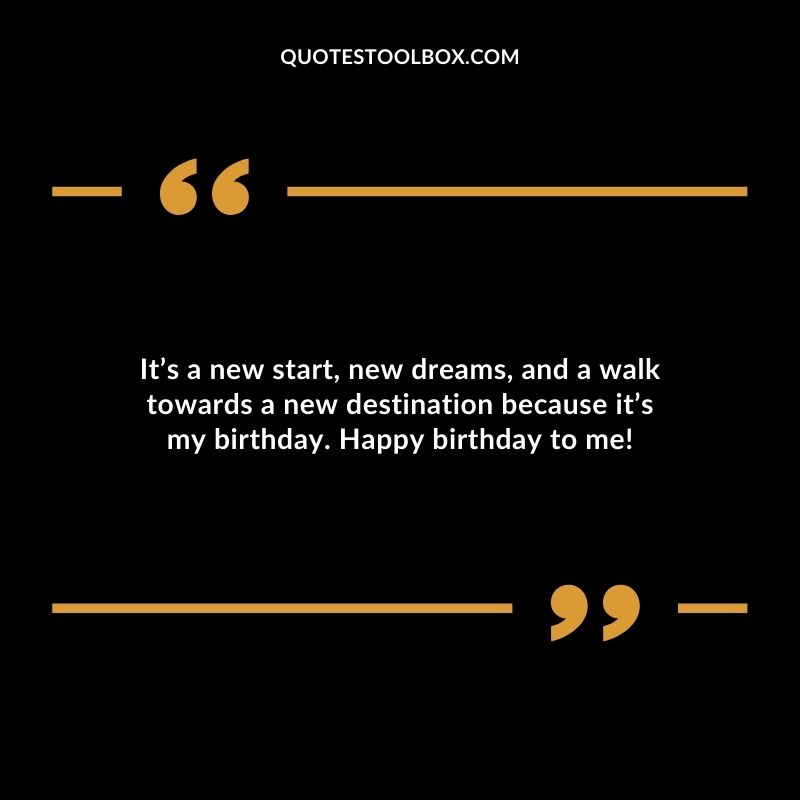 Its a new start new dreams and a walk towards a new destination because its my birthday. Happy birthday to me
