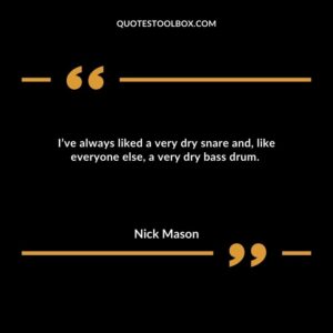 I’ve always liked a very dry snare and, like everyone else, a very dry bass drum.