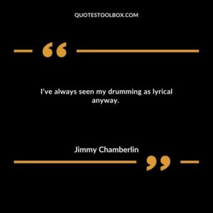 I’ve always seen my drumming as lyrical anyway.