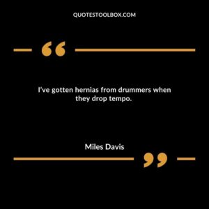 I’ve gotten hernias from drummers when they drop tempo.