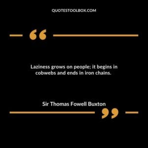 Laziness grows on people; it begins in cobwebs and ends in iron chains.
