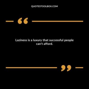 Laziness is a luxury that successful people can't afford.