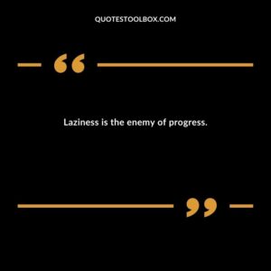 Laziness is the enemy of progress.