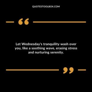 Let Wednesday's tranquility wash over you, like a soothing wave, erasing stress and nurturing serenity.