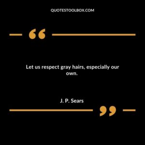 Let us respect gray hairs especially our own.