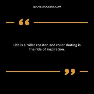 Life is a roller coaster, and roller skating is the ride of inspiration.