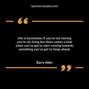 Life is locomotion if you’re not moving you’re not living but there comes a time when you’ve got to start running towards something you’ve got to forge ahead.