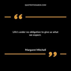 Life's under no obligation to give us what we expect.