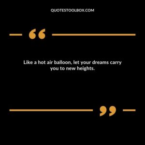 Like a hot air balloon, let your dreams carry you to new heights.