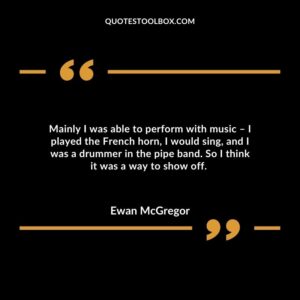 Mainly I was able to perform with music – I played the French horn, I would sing, and I was a drummer in the pipe band..