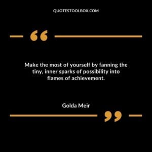 Make the most of yourself by fanning the tiny inner sparks of possibility into flames of achievement.