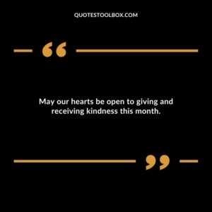 May our hearts be open to giving and receiving kindness this month.
