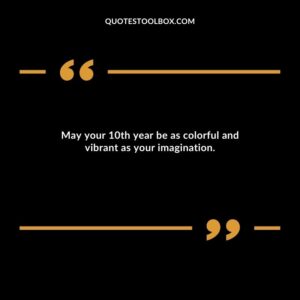 May your 10th year be as colorful and vibrant as your imagination.