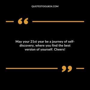 May your 21st year be a journey of self discovery where you find the best version of yourself. Cheers