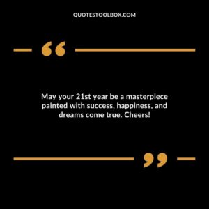 May your 21st year be a masterpiece painted with success happiness and dreams come true. Cheers