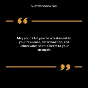 May your 21st year be a testament to your resilience determination and unbreakable spirit. Cheers to your strength