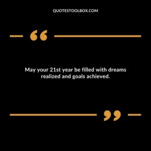 May your 21st year be filled with dreams realized and goals achieved.