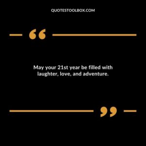 May your 21st year be filled with laughter love and adventure.