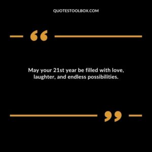 May your 21st year be filled with love laughter and endless possibilities.