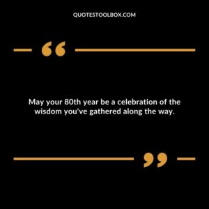 May your 80th year be a celebration of the wisdom you've gathered along the way.
