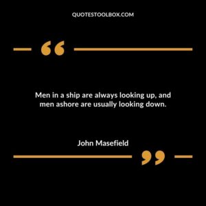 Men in a ship are always looking up and men ashore are usually looking down.